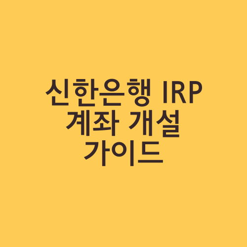 신한은행 IRP 계좌 개설 가이드
